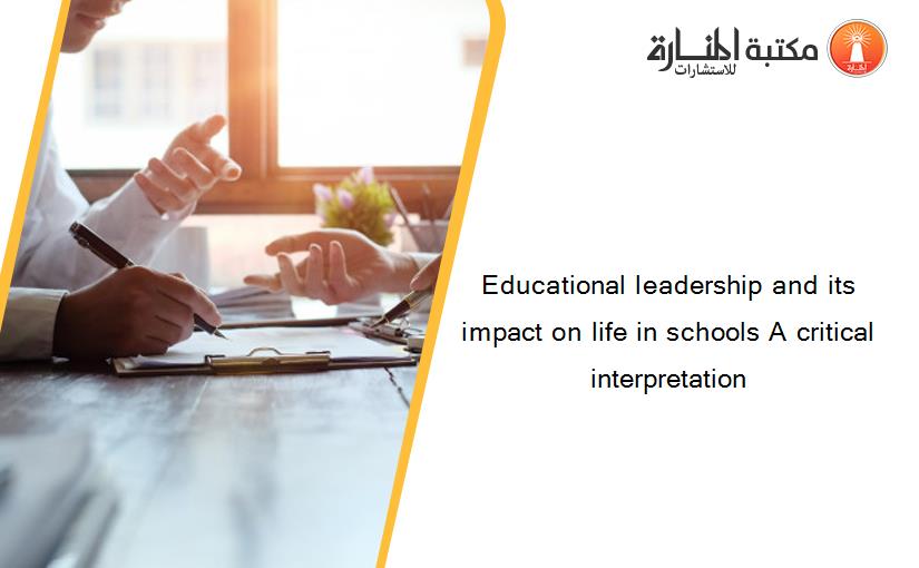 Educational leadership and its impact on life in schools A critical interpretation