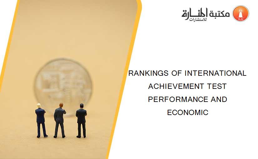 RANKINGS OF INTERNATIONAL ACHIEVEMENT TEST PERFORMANCE AND ECONOMIC