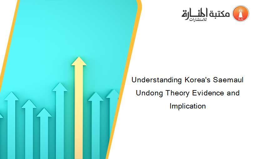 Understanding Korea's Saemaul Undong Theory Evidence and Implication