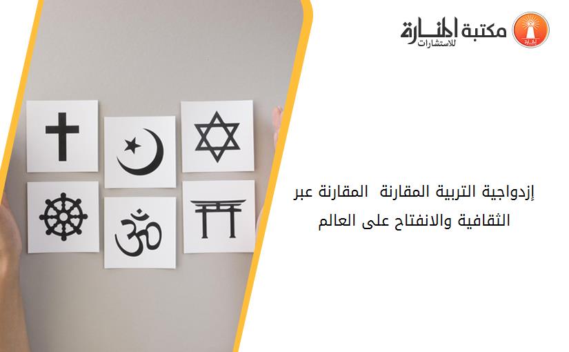 إزدواجية التربية المقارنة  المقارنة عبر الثقافية والانفتاح على العالم