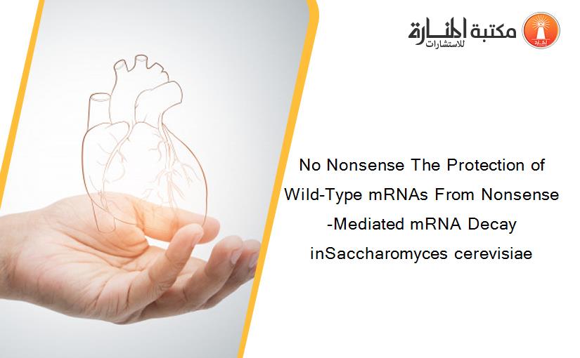 No Nonsense The Protection of Wild-Type mRNAs From Nonsense-Mediated mRNA Decay inSaccharomyces cerevisiae