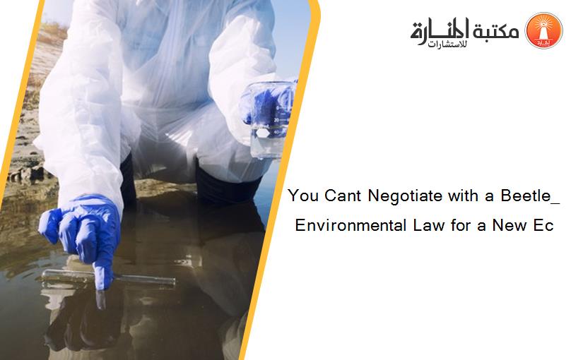 You Cant Negotiate with a Beetle_ Environmental Law for a New Ec