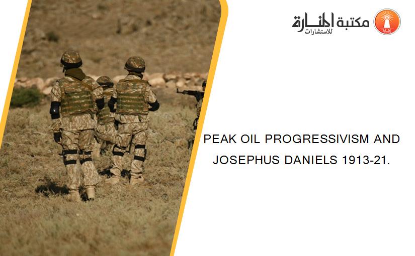 PEAK OIL PROGRESSIVISM AND JOSEPHUS DANIELS 1913-21.