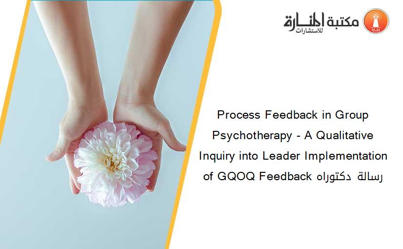 Process Feedback in Group Psychotherapy - A Qualitative Inquiry into Leader Implementation of GQOQ Feedback رسالة دكتوراه