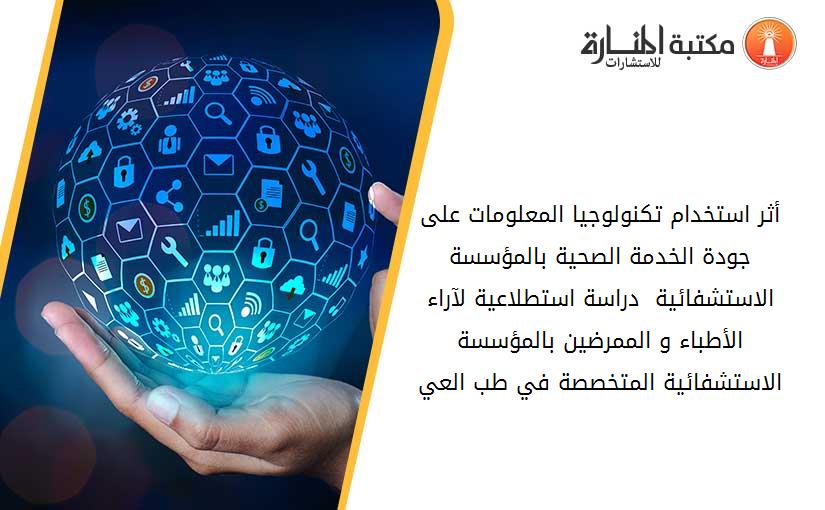 أثر استخدام تكنولوجيا المعلومات على جودة الخدمة الصحية بالمؤسسة الاستشفائية  دراسة استطلاعية لآراء الأطباء و الممرضين بالمؤسسة الاستشفائية المتخصصة في طب العي