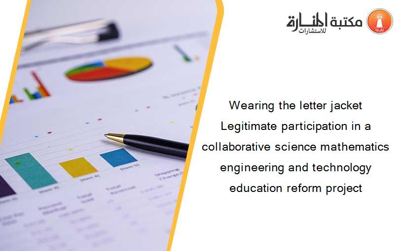Wearing the letter jacket Legitimate participation in a collaborative science mathematics engineering and technology education reform project