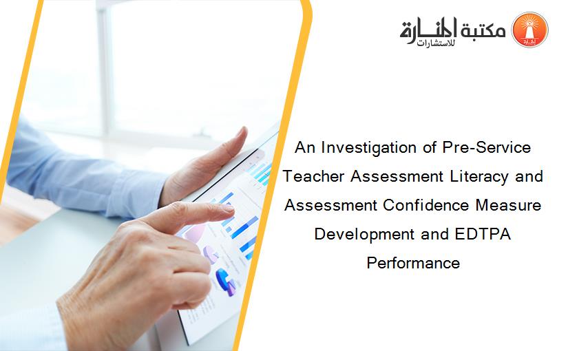 An Investigation of Pre-Service Teacher Assessment Literacy and Assessment Confidence Measure Development and EDTPA Performance
