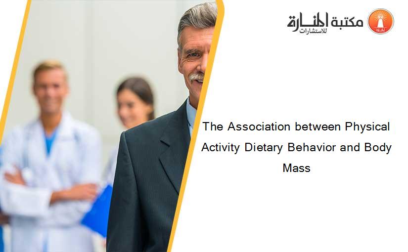 The Association between Physical Activity Dietary Behavior and Body Mass