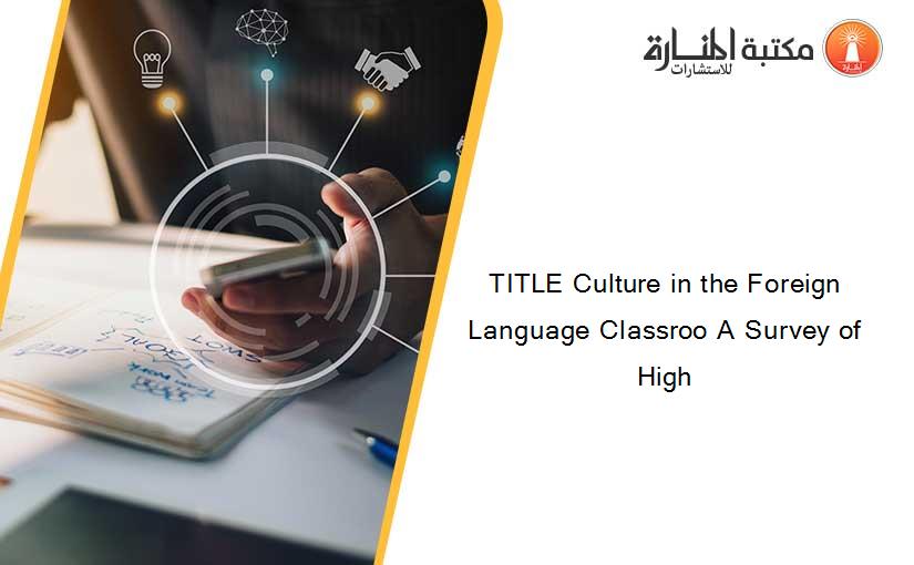 TITLE Culture in the Foreign Language Classroo A Survey of High