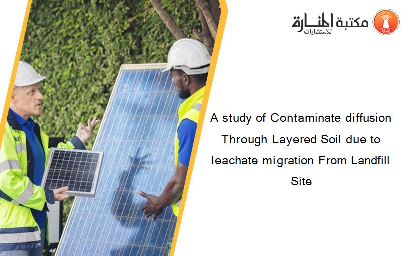 A study of Contaminate diffusion Through Layered Soil due to leachate migration From Landfill Site