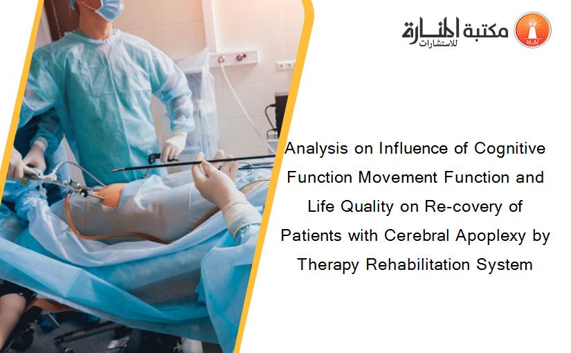 Analysis on Influence of Cognitive Function Movement Function and Life Quality on Re-covery of Patients with Cerebral Apoplexy by Therapy Rehabilitation System