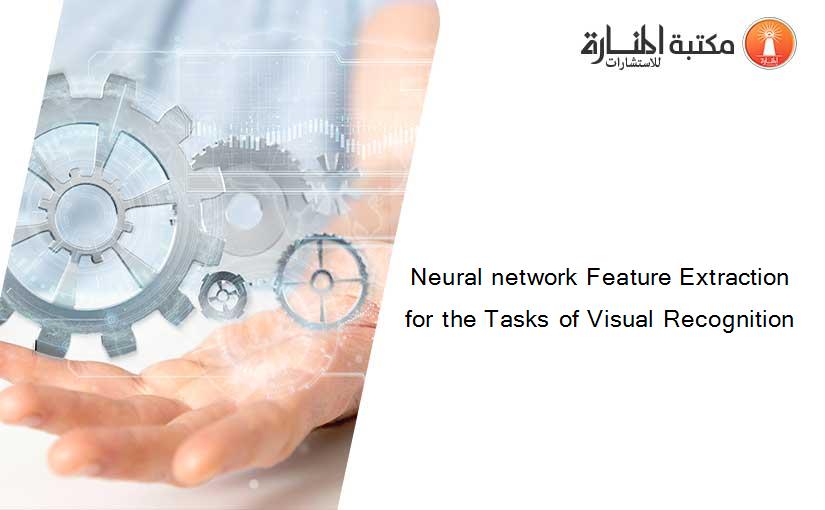 Neural network Feature Extraction for the Tasks of Visual Recognition