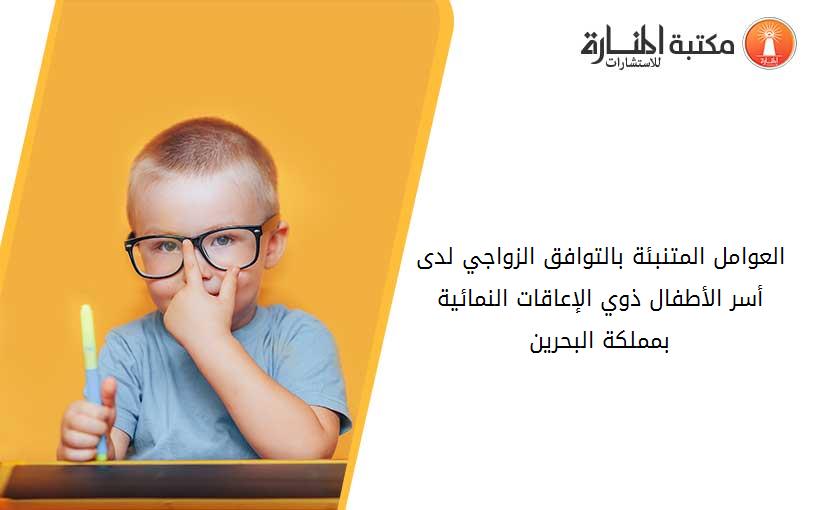 العوامل المتنبئة بالتوافق الزواجي لدى أسر الأطفال ذوي الإعاقات النمائية بمملكة البحرين