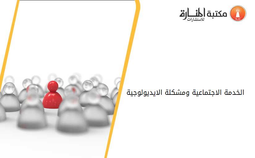 الخدمة الاجتماعية ومشكلة الايديولوجية