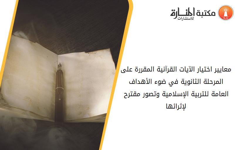 معايير اختيار الآيات القرآنية المقررة على المرحلة الثانوية في ضوء الأهداف العامة للتربية الإسلامية وتصور مقترح لإثرائها