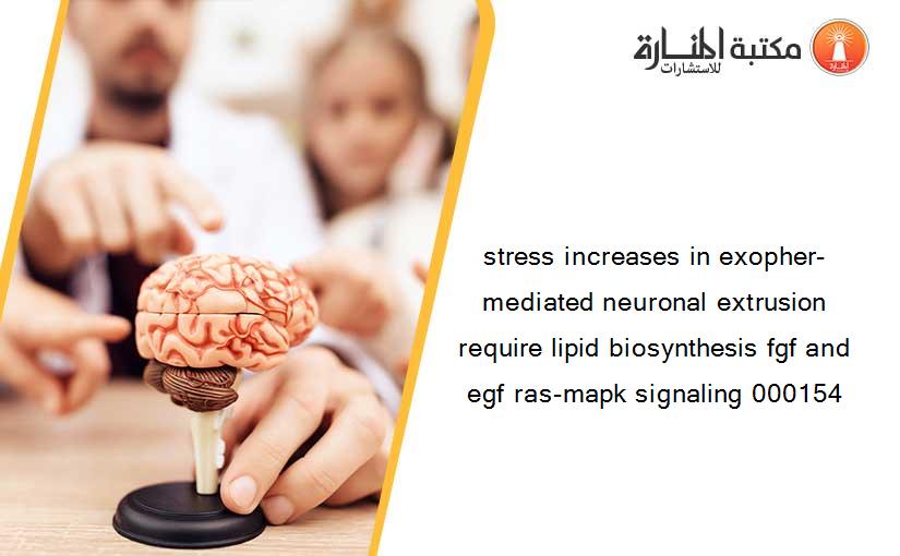 stress increases in exopher-mediated neuronal extrusion require lipid biosynthesis fgf and egf ras-mapk signaling 000154