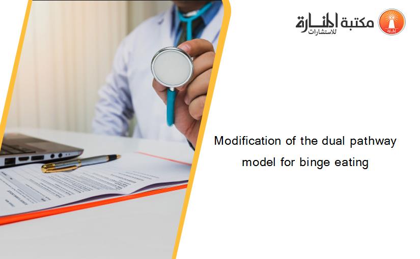 Modification of the dual pathway model for binge eating