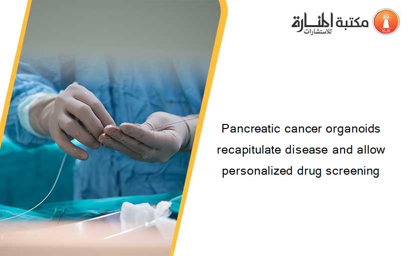 Pancreatic cancer organoids recapitulate disease and allow personalized drug screening