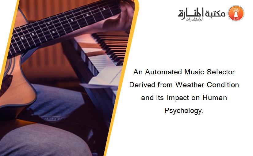 An Automated Music Selector Derived from Weather Condition and its Impact on Human Psychology.