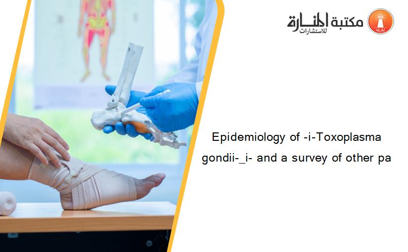 Epidemiology of -i-Toxoplasma gondii-_i- and a survey of other pa