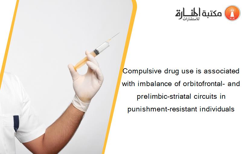 Compulsive drug use is associated with imbalance of orbitofrontal- and prelimbic-striatal circuits in punishment-resistant individuals