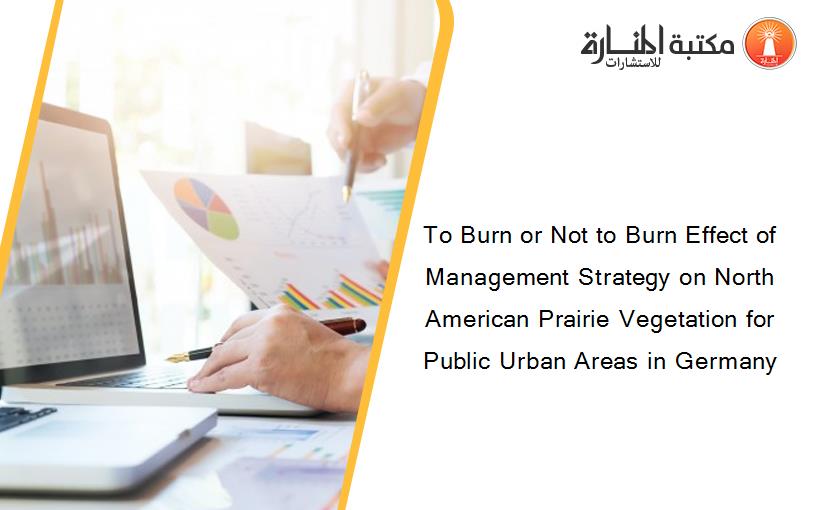 To Burn or Not to Burn Effect of Management Strategy on North American Prairie Vegetation for Public Urban Areas in Germany