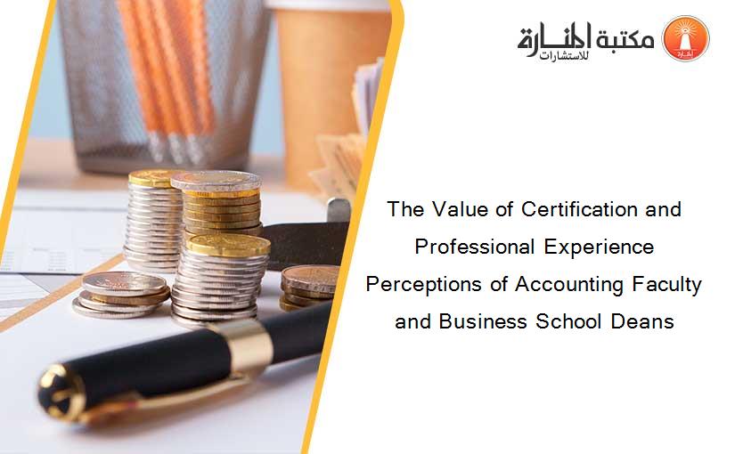 The Value of Certification and Professional Experience Perceptions of Accounting Faculty and Business School Deans
