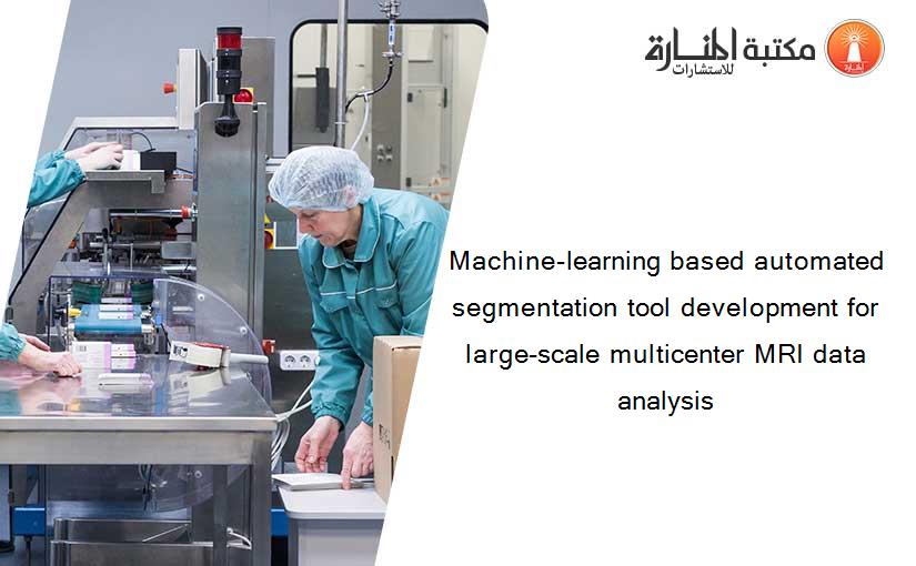 Machine-learning based automated segmentation tool development for large-scale multicenter MRI data analysis
