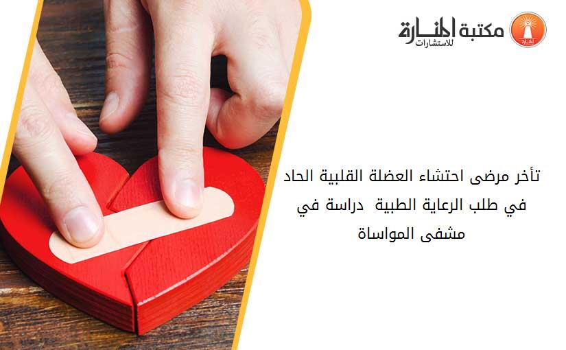 تأخر مرضى احتشاء العضلة القلبية الحاد في طلب الرعاية الطبية  دراسة في مشفى المواساة