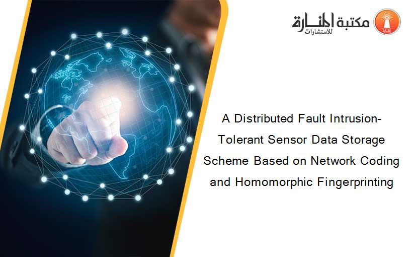 A Distributed Fault Intrusion-Tolerant Sensor Data Storage Scheme Based on Network Coding and Homomorphic Fingerprinting