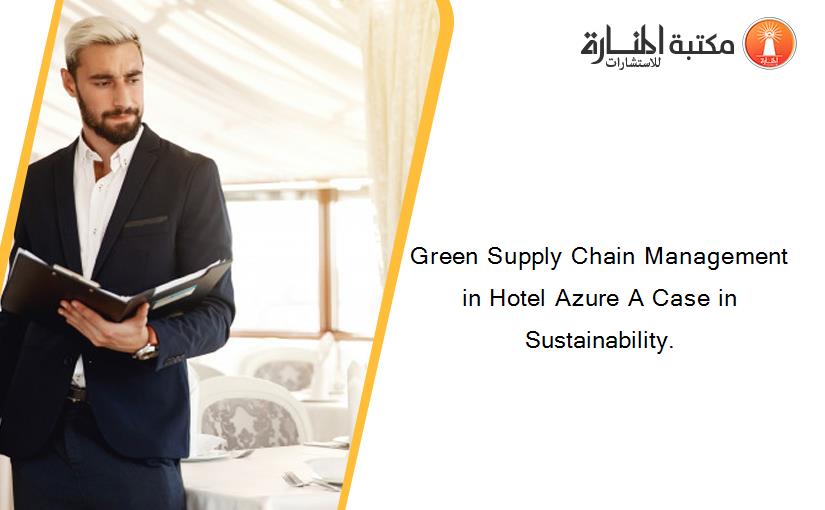 Green Supply Chain Management in Hotel Azure A Case in Sustainability.