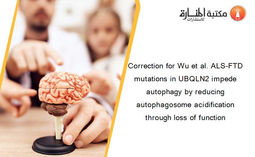 Correction for Wu et al. ALS-FTD mutations in UBQLN2 impede autophagy by reducing autophagosome acidification through loss of function