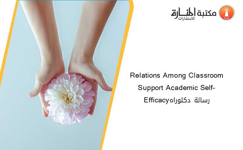 Relations Among Classroom Support Academic Self-Efficacyرسالة دكتوراه