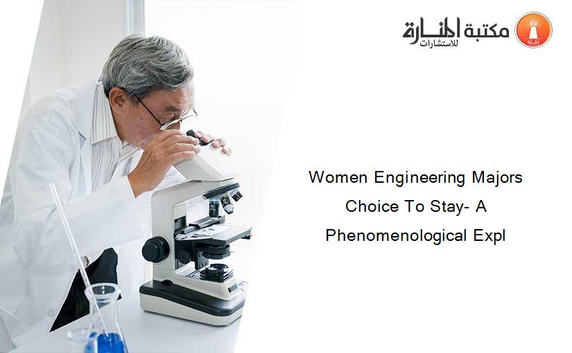 Women Engineering Majors Choice To Stay- A Phenomenological Expl