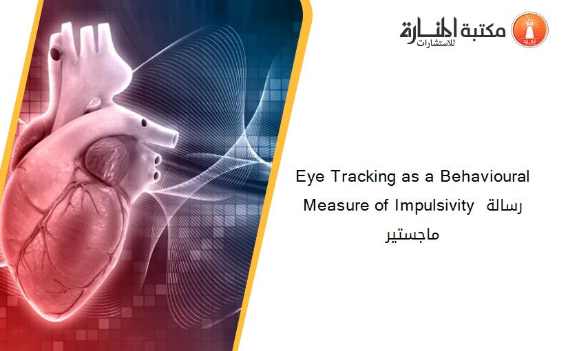 Eye Tracking as a Behavioural Measure of Impulsivity رسالة ماجستير