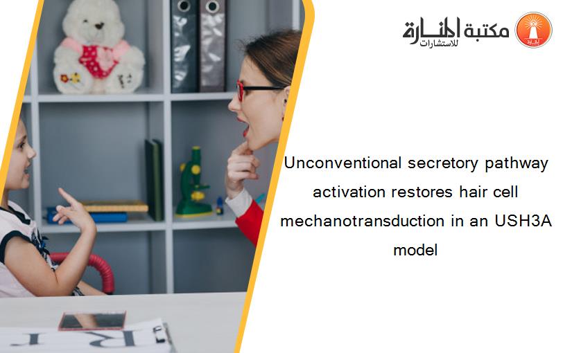 Unconventional secretory pathway activation restores hair cell mechanotransduction in an USH3A model