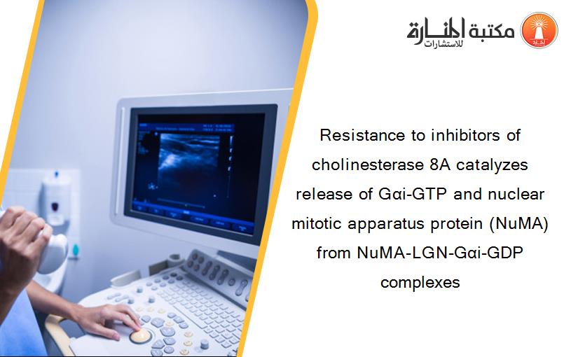 Resistance to inhibitors of cholinesterase 8A catalyzes release of Gαi-GTP and nuclear mitotic apparatus protein (NuMA) from NuMA-LGN-Gαi-GDP complexes