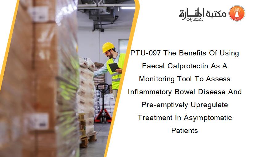 PTU-097 The Benefits Of Using Faecal Calprotectin As A Monitoring Tool To Assess Inflammatory Bowel Disease And Pre-emptively Upregulate Treatment In Asymptomatic Patients