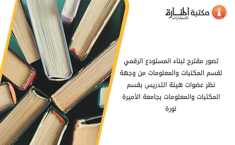 تصور مقترح لبناء المستودع الرقمي لقسم المكتبات والمعلومات من وجهة نظر عضوات هيئة التدريس بقسم المكتبات والمعلومات بجامعة الأميرة نورة