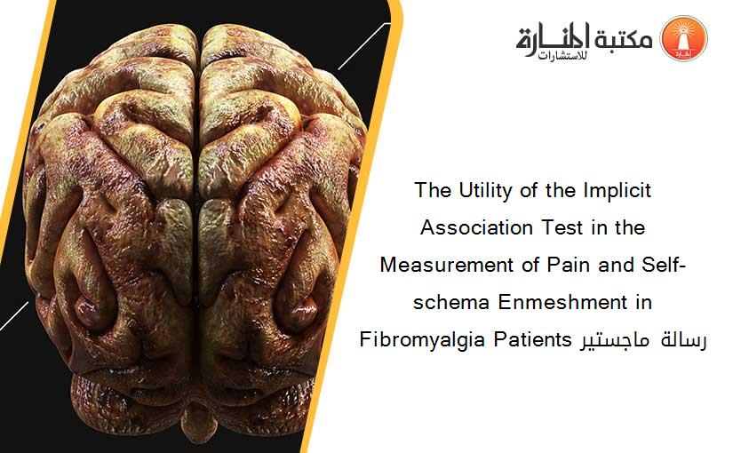 The Utility of the Implicit Association Test in the Measurement of Pain and Self-schema Enmeshment in Fibromyalgia Patients رسالة ماجستير