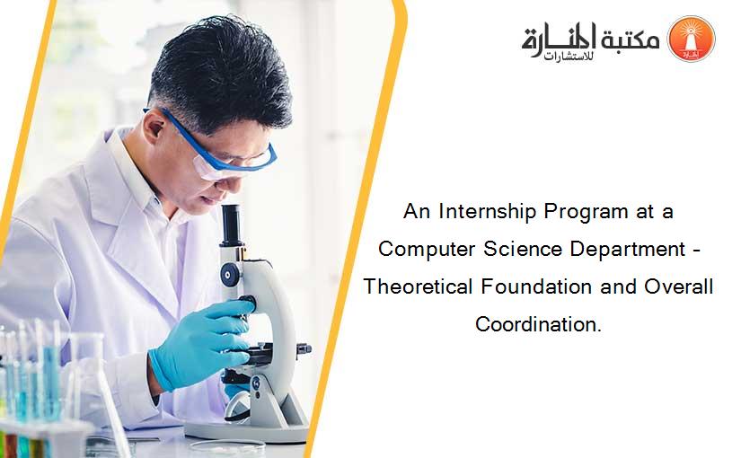 An Internship Program at a Computer Science Department –Theoretical Foundation and Overall Coordination.