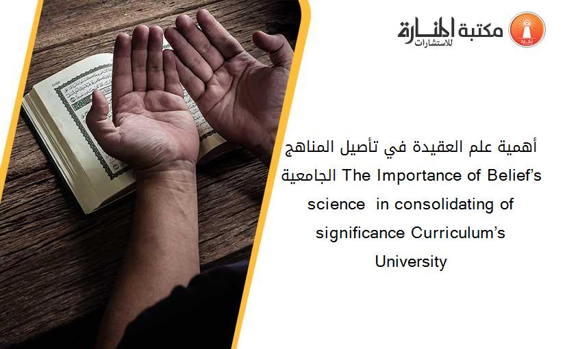 أهمية علم العقيدة في تأصيل المناهج الجامعية The Importance of Belief’s science  in consolidating of significance Curriculum’s University