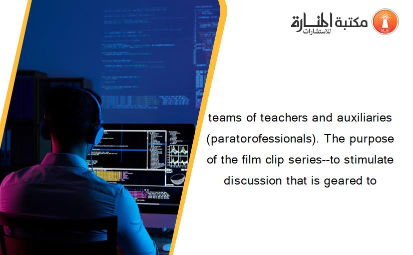 teams of teachers and auxiliaries (paratorofessionals). The purpose of the film clip series--to stimulate discussion that is geared to