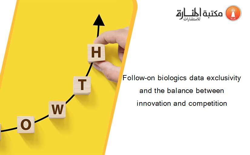 Follow-on biologics data exclusivity and the balance between innovation and competition