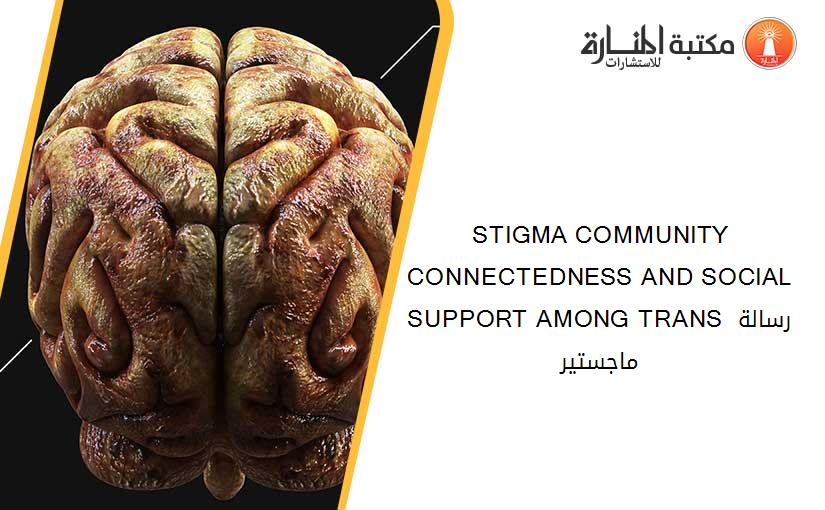 STIGMA COMMUNITY CONNECTEDNESS AND SOCIAL SUPPORT AMONG TRANS رسالة ماجستير