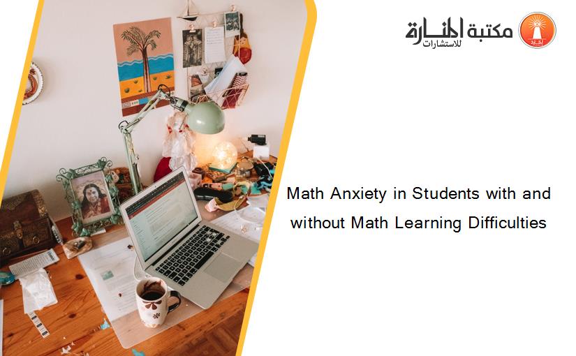 Math Anxiety in Students with and without Math Learning Difficulties