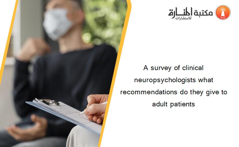A survey of clinical neuropsychologists what recommendations do they give to adult patients
