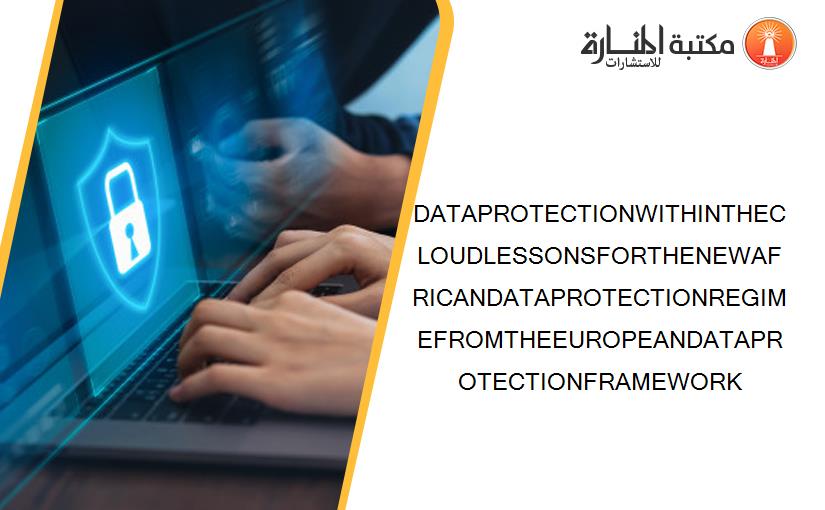 DATAPROTECTIONWITHINTHECLOUDLESSONSFORTHENEWAFRICANDATAPROTECTIONREGIMEFROMTHEEUROPEANDATAPROTECTIONFRAMEWORK
