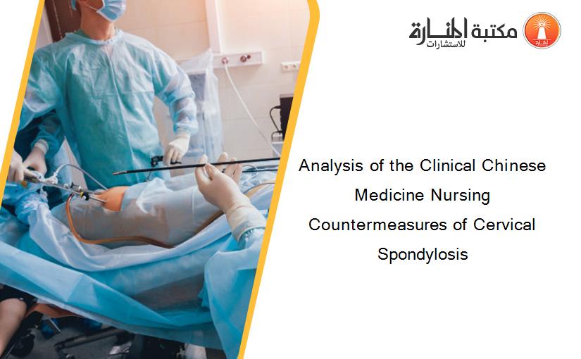 Analysis of the Clinical Chinese Medicine Nursing Countermeasures of Cervical Spondylosis