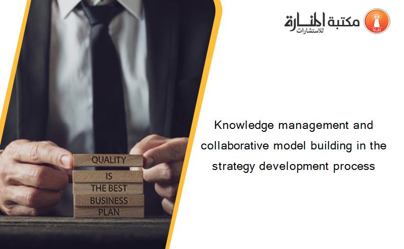 Knowledge management and collaborative model building in the strategy development process